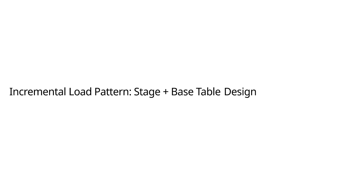 Incremental Load Pattern: Stage + Base Table Design